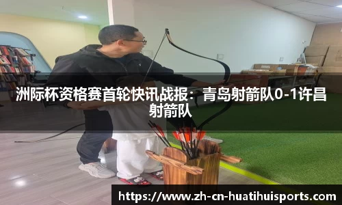 洲际杯资格赛首轮快讯战报：青岛射箭队0-1许昌射箭队